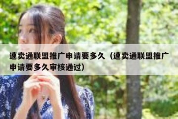 速卖通联盟推广申请要多久（速卖通联盟推广申请要多久审核通过）