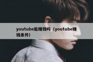 youtube能赚钱吗（youtube赚钱条件）