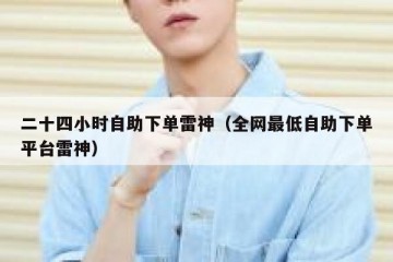 二十四小时自助下单雷神（全网最低自助下单平台雷神）