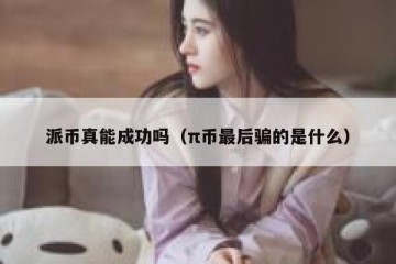 派币真能成功吗（π币最后骗的是什么）
