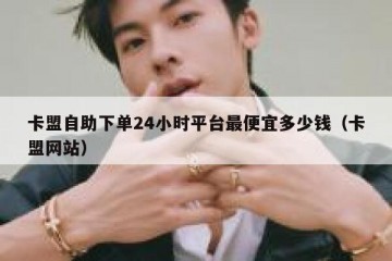 卡盟自助下单24小时平台最便宜多少钱（卡盟网站）