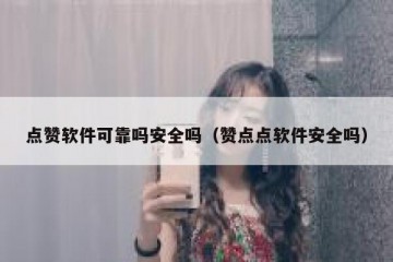 点赞软件可靠吗安全吗（赞点点软件安全吗）
