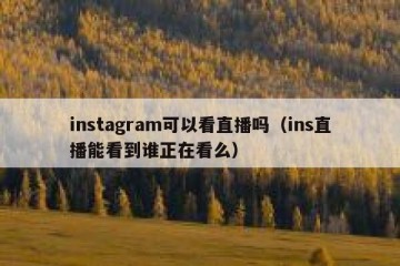 instagram可以看直播吗（ins直播能看到谁正在看么）