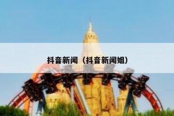 抖音新闻（抖音新闻姐）