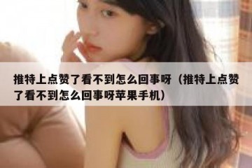 推特上点赞了看不到怎么回事呀（推特上点赞了看不到怎么回事呀苹果手机）