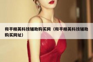 和平精英科技辅助购买网（和平精英科技辅助购买网址）