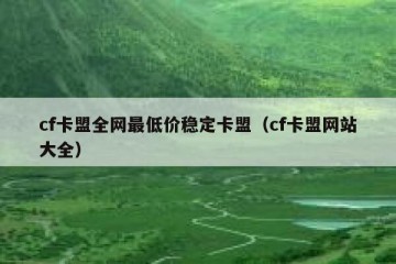 cf卡盟全网最低价稳定卡盟（cf卡盟网站大全）