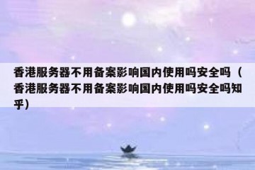 香港服务器不用备案影响国内使用吗安全吗（香港服务器不用备案影响国内使用吗安全吗知乎）