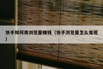 快手如何用浏览量赚钱（快手浏览量怎么变现）