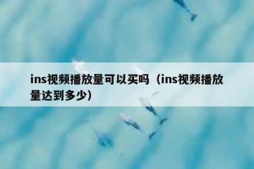ins视频播放量可以买吗（ins视频播放量达到多少）