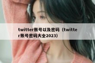 twitter账号以及密码（twitter账号密码大全2023）