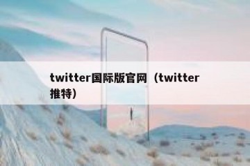 twitter国际版官网（twitter推特）