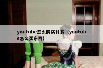 youtube怎么购买付费（youtube怎么买东西）
