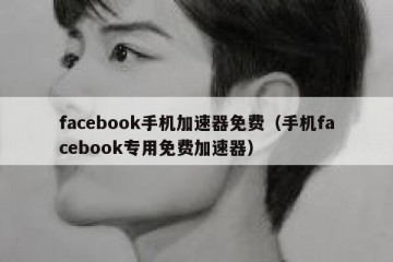 facebook手机加速器免费（手机facebook专用免费加速器）