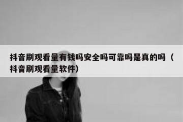 抖音刷观看量有钱吗安全吗可靠吗是真的吗（抖音刷观看量软件）