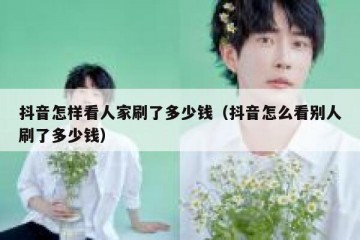 抖音怎样看人家刷了多少钱（抖音怎么看别人刷了多少钱）