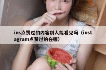 ins点赞过的内容别人能看见吗（instagram点赞过的在哪）