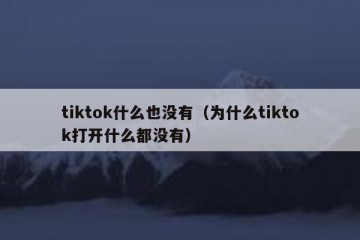 tiktok什么也没有（为什么tiktok打开什么都没有）