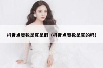 抖音点赞数是真是假（抖音点赞数是真的吗）
