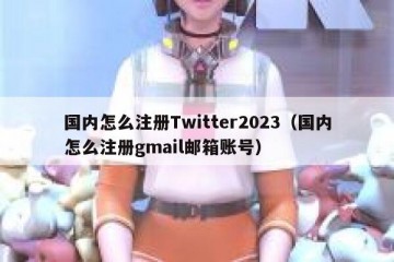 国内怎么注册Twitter2023（国内怎么注册gmail邮箱账号）