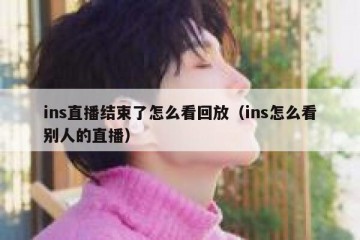 ins直播结束了怎么看回放（ins怎么看别人的直播）