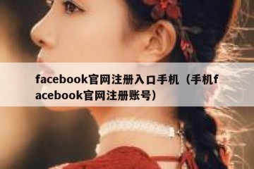 facebook官网注册入口手机（手机facebook官网注册账号）
