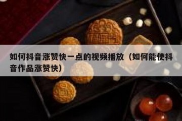 如何抖音涨赞快一点的视频播放（如何能使抖音作品涨赞快）