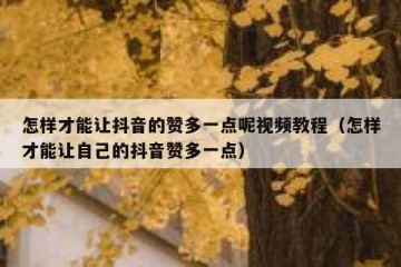 怎样才能让抖音的赞多一点呢视频教程（怎样才能让自己的抖音赞多一点）