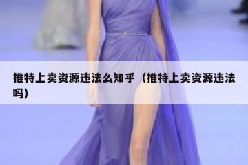 推特上卖资源违法么知乎（推特上卖资源违法吗）