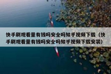 快手刷观看量有钱吗安全吗知乎视频下载（快手刷观看量有钱吗安全吗知乎视频下载安装）