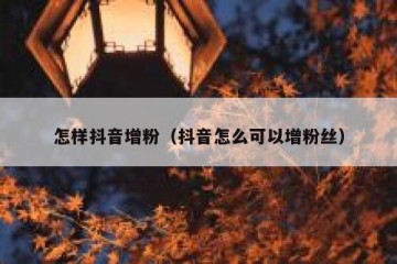 怎样抖音增粉（抖音怎么可以增粉丝）