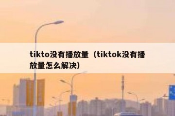tikto没有播放量（tiktok没有播放量怎么解决）