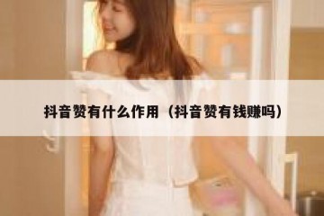 抖音赞有什么作用（抖音赞有钱赚吗）