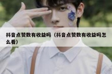 抖音点赞数有收益吗（抖音点赞数有收益吗怎么看）