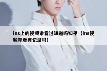 ins上的视频谁看过知道吗知乎（ins视频观看有记录吗）