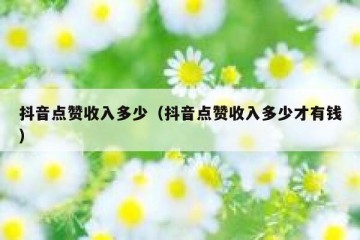 抖音点赞收入多少（抖音点赞收入多少才有钱）