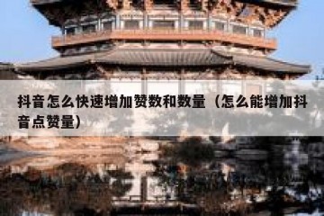 抖音怎么快速增加赞数和数量（怎么能增加抖音点赞量）