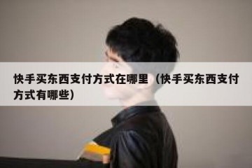 快手买东西支付方式在哪里（快手买东西支付方式有哪些）