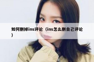 如何删掉ins评论（ins怎么删自己评论）