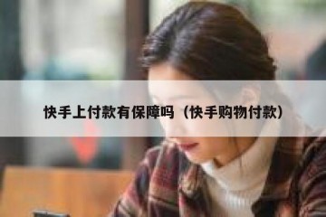 快手上付款有保障吗（快手购物付款）