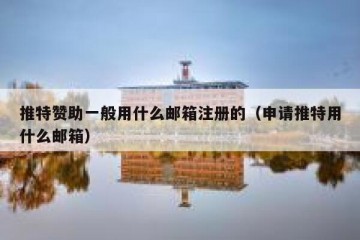 推特赞助一般用什么邮箱注册的（申请推特用什么邮箱）