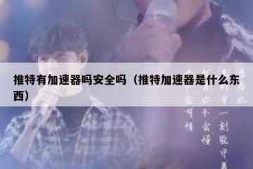 推特有加速器吗安全吗（推特加速器是什么东西）