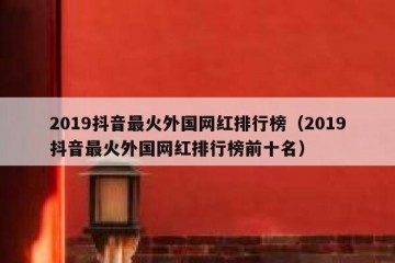 2019抖音最火外国网红排行榜（2019抖音最火外国网红排行榜前十名）