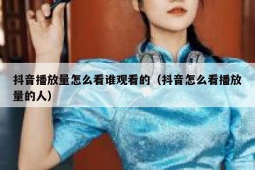 抖音播放量怎么看谁观看的（抖音怎么看播放量的人）