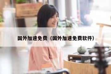 国外加速免费（国外加速免费软件）