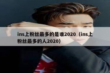 ins上粉丝最多的是谁2020（ins上粉丝最多的人2020）