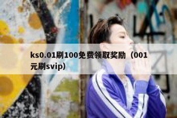 ks0.01刷100免费领取奖励（001元刷svip）