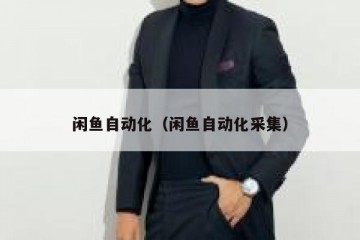 闲鱼自动化（闲鱼自动化采集）
