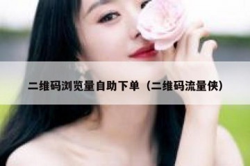 二维码浏览量自助下单（二维码流量侠）