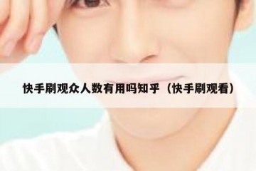 快手刷观众人数有用吗知乎（快手刷观看）